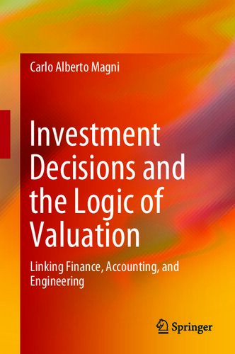 Investment Decisions And The Logic Of Valuation Linking Finance Accounting And Engineering Carlo Alberto Magni