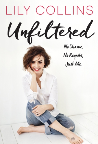 Unfiltered No Shame No Regrets Just Me First Edition Lily Collins
