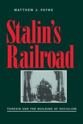 Stalins Railroad Turksib And The Building Of Socialism 1st Edition Matthew J Payne