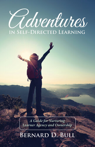 Adventures In Selfdirected Learning A Guide For Nurturing Learner Agency And Ownership Bernard D Bull