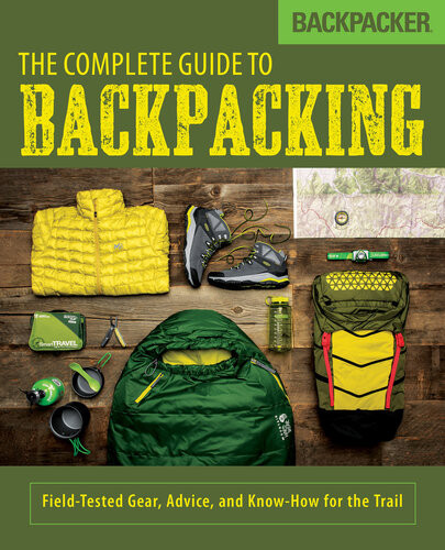 Backpacker The Complete Guide To Backpacking Fieldtested Gear Advice And Knowhow For The Trail John Burbidge Backpacker Magazine