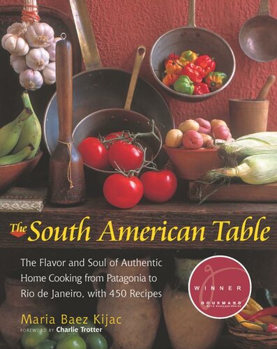 The South American Table The Flavor And Soul Of Authentic Home Cooking From Patagonia To Rio De Janeiro With 450 Recipes Maria Baez Kijac