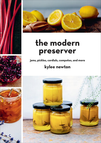 The Modern Preserver Jams Pickles Cordials Compotes And More Kylee Newton