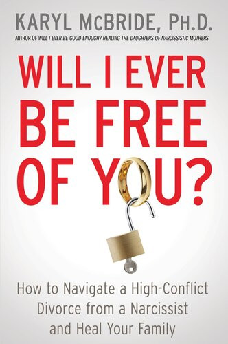 Will I Ever Be Free Of You How To Navigate A Highconflict Divorce From A Narcissist And Heal Your Family Mcbride Phd