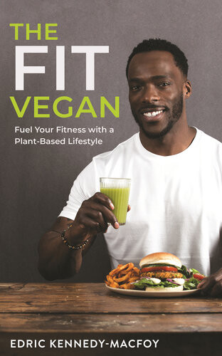 The Fit Vegan Fuel Your Fitness With A Plantbased Lifestyle Edric Kennedy Macfoy
