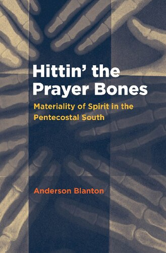 Hittin The Prayer Bones Materiality Of Spirit In The Pentecostal South Blanton Anderson