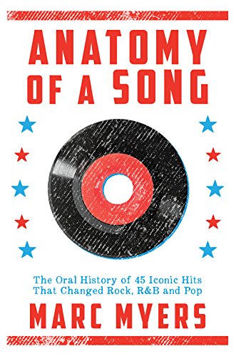 Anatomy Of A Song The Oral History Of 45 Iconic Hits That Changed Rock Rb And Pop First Edition Myers