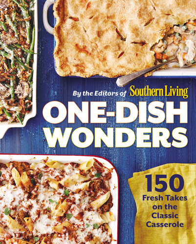 Onedish Wonders 150 Fresh Takes On The Classic Casserole Editors Of Southern Living Magazine
