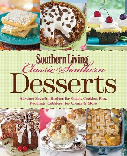Southern Living Classic Southern Desserts Alltime Favorite Recipes For Cakes Cookies Pies Pudding Cobblers Ice Cream More Southern Living Inc