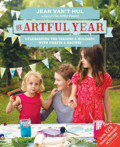 The Artful Year Celebrating The Seasons And Holidays With Crafts And Recipesover 175 Family Friendly Activities Jean Vant Hul