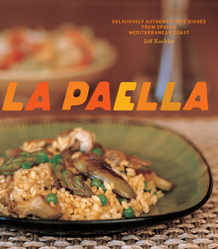 La Paella Deliciously Authentic Rice Dishes From Spains Mediterranean Coast Jeff Koehler Pep Blancafort