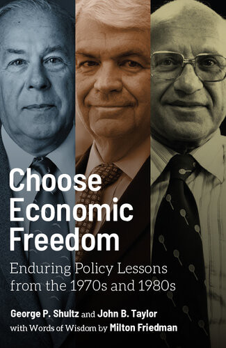 Choose Economic Freedom Enduring Policy Lessons From The 1970s And 1980s George P Shultz John B Taylor Milton Friedman