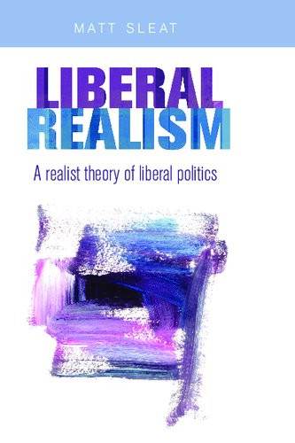 Liberal Realism A Realist Theory Of Liberal Politics Matt Sleat