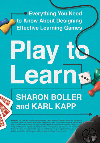Play To Learn Everything You Need To Know About Designing Effective Learning Games Sharon Boller