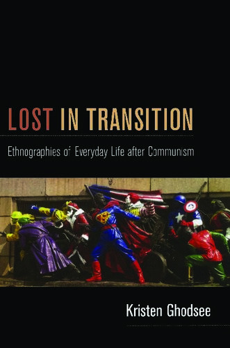Lost In Transition Ethnographies Of Everyday Life After Communism Kristen Ghodsee