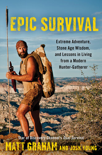 Epic Survival Extreme Adventure Stone Age Wisdom And Lessons In Living From A Modern Huntergatherer Matt Graham Josh Young
