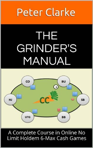 The Grinders Manual A Complete Course In Online No Limit Holdem 6max Cash Games Peter Clarke