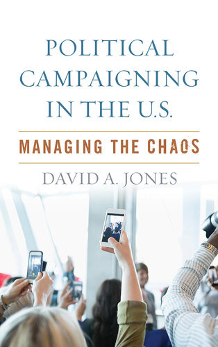 Political Campaigning In The Us Managing The Chaos David A Jones