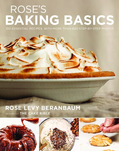 Roses Baking Basics 100 Essential Recipes With More Than 600 Stepbystep Photos Rose Levy Beranbaum