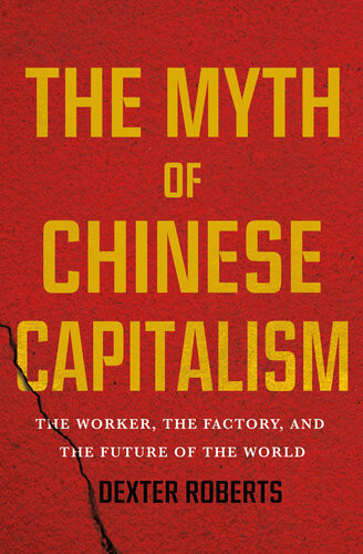 The Myth Of Chinese Capitalism The Worker The Factory And The Future Of The World Dexter Tiff Roberts