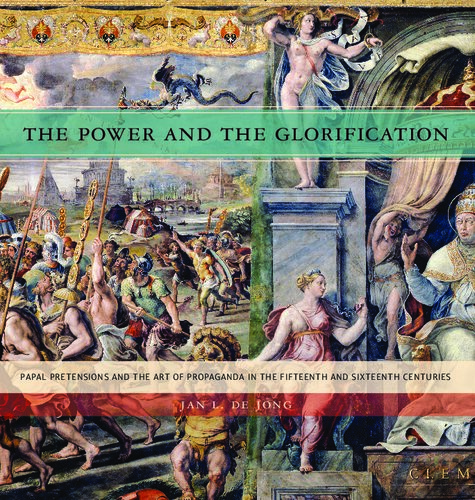 The Power And The Glorification Papal Pretensions And The Art Of Propaganda In The Fifteenth And Sixteenth Centuries Jan L De Jong