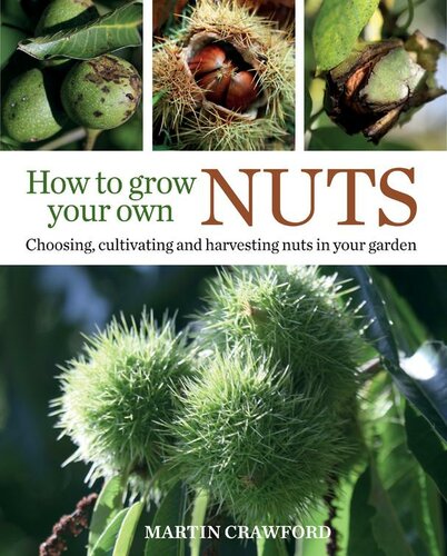 How To Grow Your Own Nuts Choosing Cultivating And Harvesting Nuts In Your Garden Martin Crawford