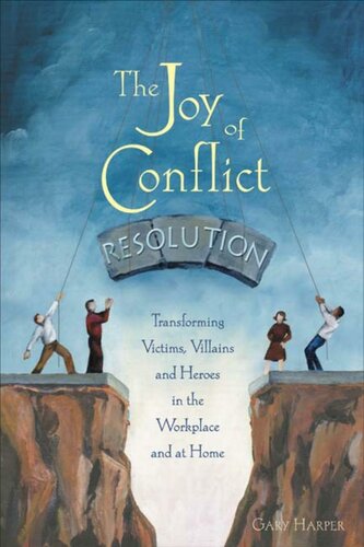 The Joy Of Conflict Resolution Transforming Victims Villains And Heroes In The Workplace And At Home Gary Harper