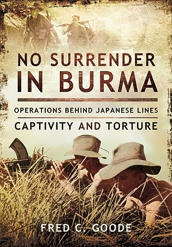 No Surrender In Burma Operations Behind Japanese Lines Captivity And Torture Fred C Goode