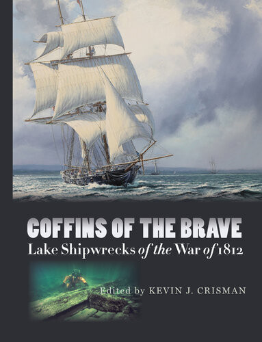 Coffins Of The Brave Lake Shipwrecks Of The War Of 1812 Kevin J Crisman Walter Rybka Kenneth Cassavoy Christopher R Sabick Leeanne Gordon Sara Hoskins Erich Heinold Jonathan Moore Christopher Amer Eric Emery Erika Washburn Arthur B Cohn