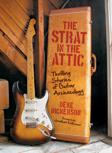 The Strat In The Attic Thrilling Stories Of Guitar Archaeology Deke Dickerson Jonathan Kellerman