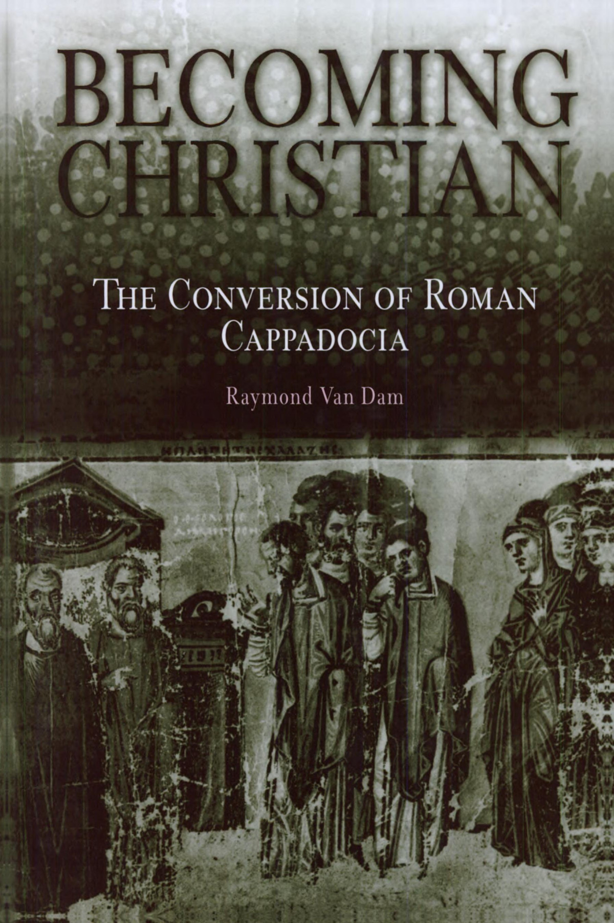 Becoming Christian The Conversion Of Roman Cappadocia Raymond Van Dam