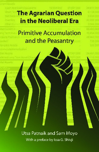 The Agrarian Question In The Neoliberal Era Primitive Accumulation And The Peasantry Utsa Patnaik