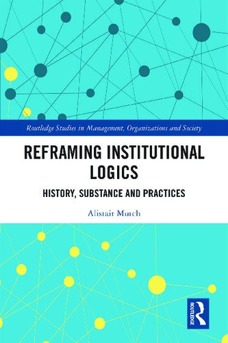 Reframing Institutional Logics Substance Practice And History 1st Edition Alistair Mutch