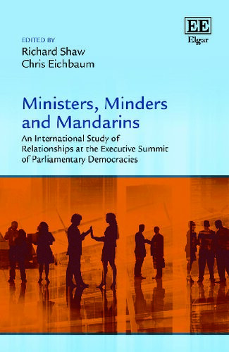 Ministers Minders And Mandarins An International Study Of Relationships At The Executive Summit Of Parliamentary Democracies Richard Shaw Editor