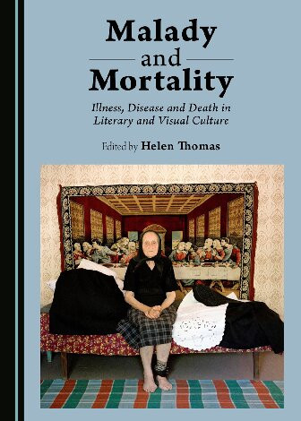 Malady And Mortality Illness Disease And Death In Literary And Visual Culture 1st Edition Helen Thomas Editor