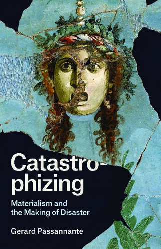 Catastrophizing Materialism And The Making Of Disaster Gerard Passannante
