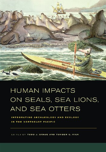 Human Impacts On Seals Sea Lions And Sea Otters Integrating Archaeology And Ecology In The Northeast Pacific Todd J Braje Editor