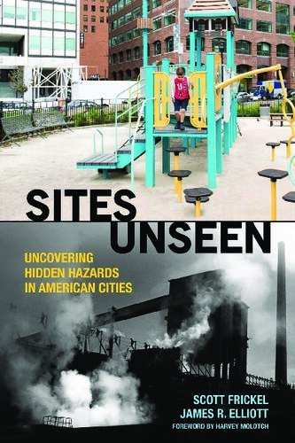 Sites Unseen Uncovering Hidden Hazards In American Cities Scott Frickel