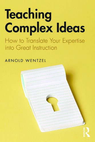 Teaching Complex Ideas How To Translate Your Expertise Into Great Instruction 1st Edition Arnold Wentzel