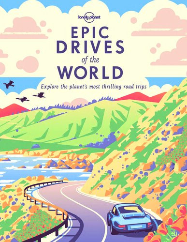 Epic Drives Of The World First Edition Lonely Planet