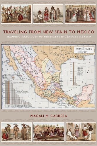 Traveling From New Spain To Mexico Mapping Practices Of Nineteenthcentury Mexico Magali M Carrera
