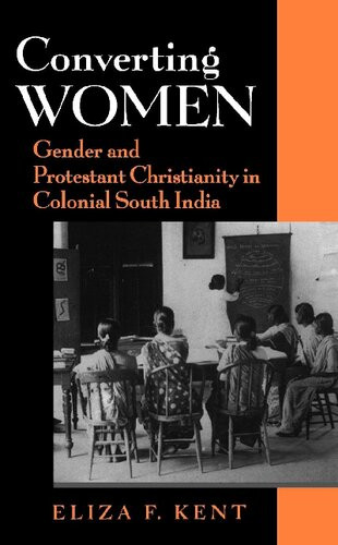 Converting Women Gender And Protestant Christianity In Colonial South India Eliza F Kent