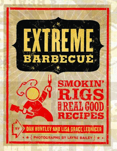 Extreme Barbecue Smokin Rigs And 100 Real Good Recipes Dan Huntley Lisa Grace Lednicer