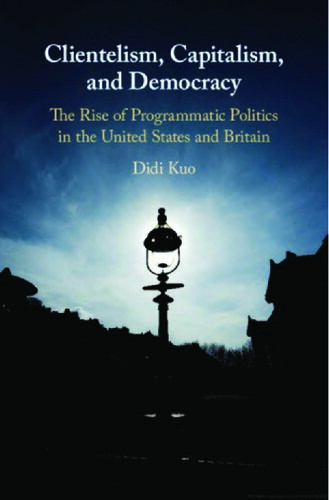 Clientelism Capitalism And Democracy The Rise Of Programmatic Politics In The United States And Britain Didi Kuo