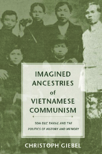Imagined Ancestries Of Vietnamese Communism Ton Duc Thang And The Politics Of History And Memory Christoph Giebel