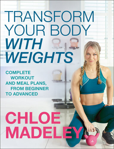 Transform Your Body With Weights Complete Workout And Meal Plans From Beginner To Advanced Chloe Madeley