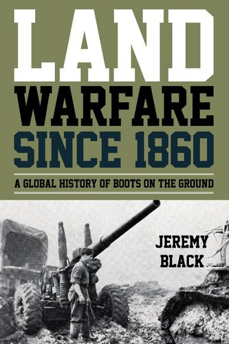 Land Warfare Since 1860 A Global History Of Boots On The Ground Jeremy Black
