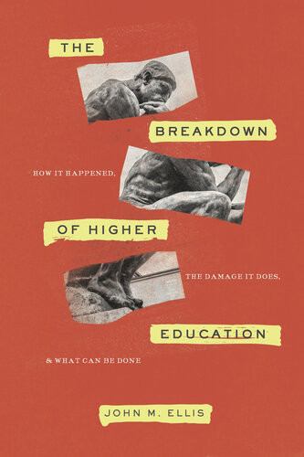 The Breakdown Of Higher Education How It Happened The Damage It Does And What Can Be Done John M Ellis
