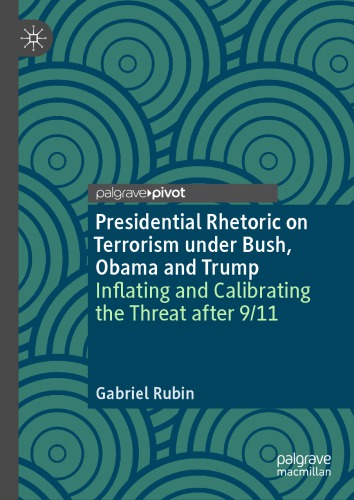 Presidential Rhetoric On Terrorism Under Bush Obama And Trump Inflating And Calibrating The Threat After 911 1st Edition Gabriel Rubin