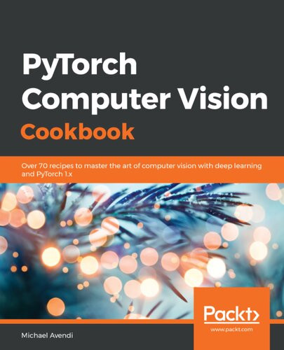 Pytorch Computer Vision Cookbook Over 70 Recipes To Solve Computer Vision And Image Processing Problems Using Pytorch 1x 1st Edition Michael Avendi